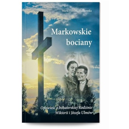 Markowskie bociany. Opowieść o bohaterskiej Rodzinie Wiktorii i Józefa Ulmów - Maria Elżbieta Szulikowska